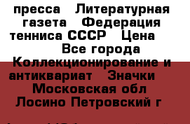 1.2) пресса : Литературная газета - Федерация тенниса СССР › Цена ­ 490 - Все города Коллекционирование и антиквариат » Значки   . Московская обл.,Лосино-Петровский г.